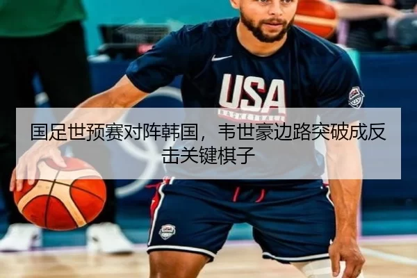 国足世预赛对阵韩国，韦世豪边路突破成反击关键棋子