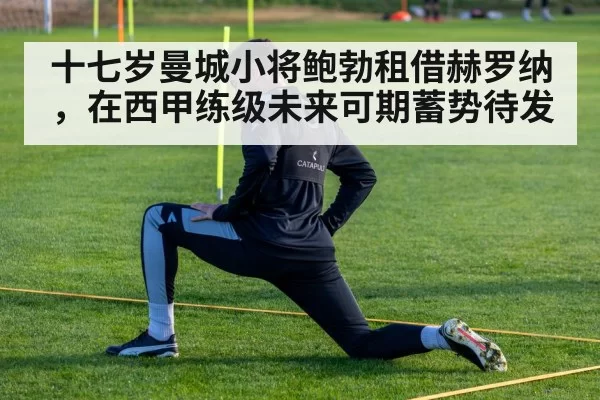 十七岁曼城小将鲍勃租借赫罗纳，在西甲练级未来可期蓄势待发 - MKSports