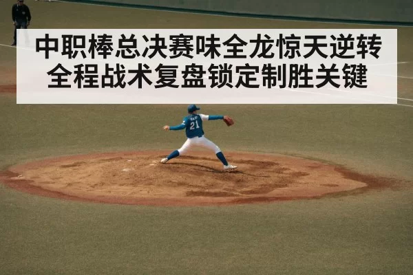 中职棒总决赛味全龙惊天逆转全程战术复盘锁定制胜关键
