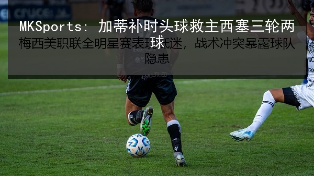 MKSports: 加蒂补时头球救主西塞三轮两球 MKSports: 加蒂补时头球救主西塞三轮两球
